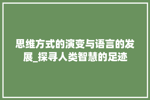 思维方式的演变与语言的发展_探寻人类智慧的足迹
