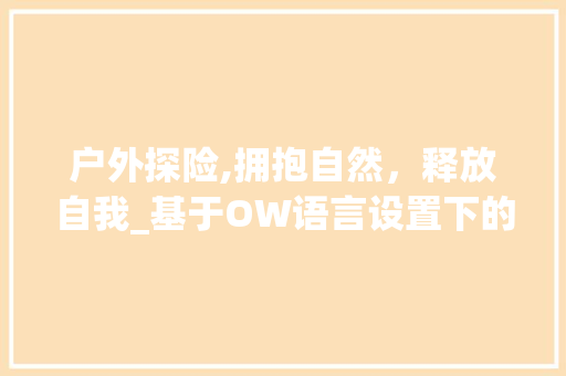 户外探险,拥抱自然，释放自我_基于OW语言设置下的户外探险体验