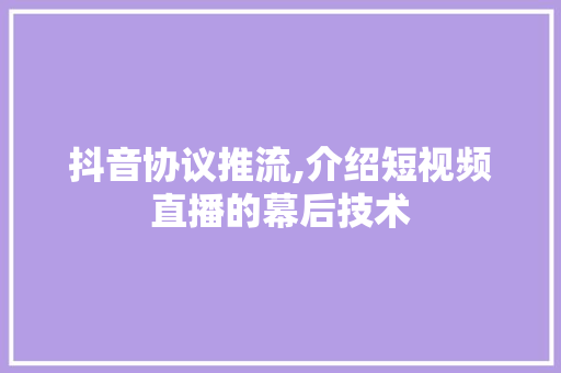抖音协议推流,介绍短视频直播的幕后技术