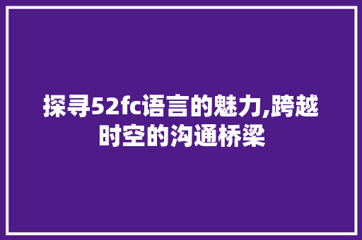探寻52fc语言的魅力,跨越时空的沟通桥梁