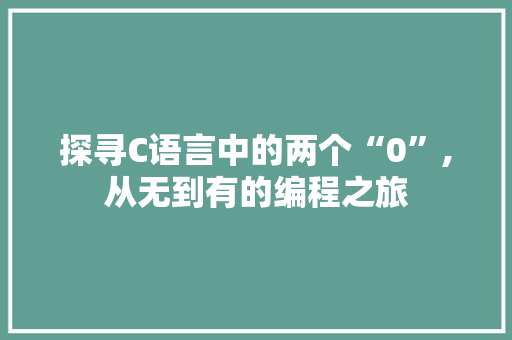 探寻C语言中的两个“0”,从无到有的编程之旅
