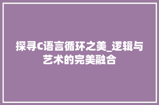 探寻C语言循环之美_逻辑与艺术的完美融合