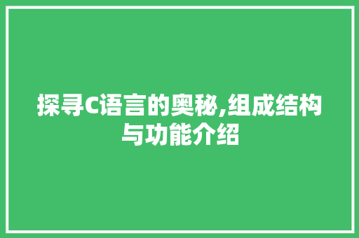 探寻C语言的奥秘,组成结构与功能介绍