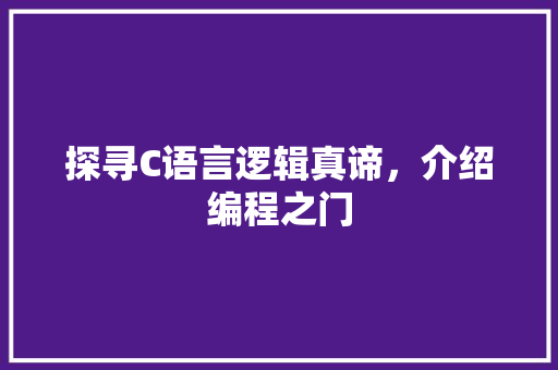 探寻C语言逻辑真谛，介绍编程之门
