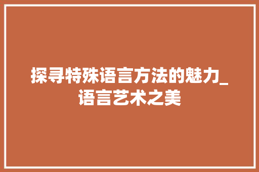 探寻特殊语言方法的魅力_语言艺术之美