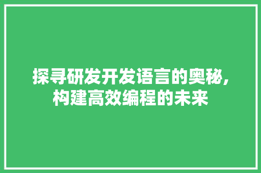 探寻研发开发语言的奥秘,构建高效编程的未来