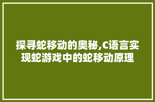 探寻蛇移动的奥秘,C语言实现蛇游戏中的蛇移动原理