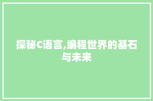 探秘C语言,编程世界的基石与未来