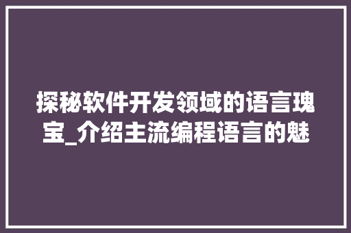 探秘软件开发领域的语言瑰宝_介绍主流编程语言的魅力与挑战