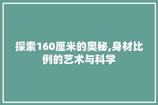 探索160厘米的奥秘,身材比例的艺术与科学