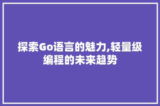 探索Go语言的魅力,轻量级编程的未来趋势