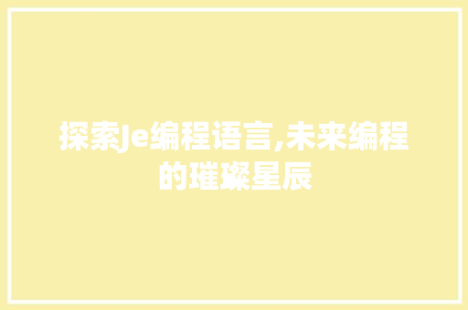 探索Je编程语言,未来编程的璀璨星辰