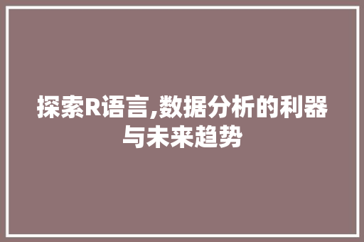 探索R语言,数据分析的利器与未来趋势