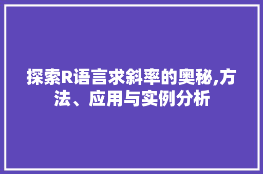 探索R语言求斜率的奥秘,方法、应用与实例分析