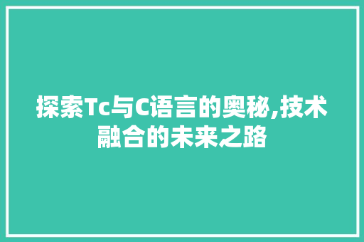 探索Tc与C语言的奥秘,技术融合的未来之路