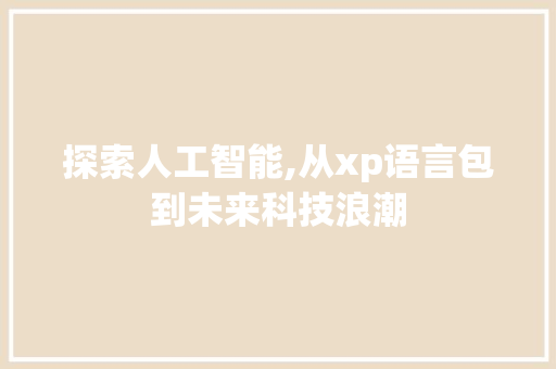 探索人工智能,从xp语言包到未来科技浪潮
