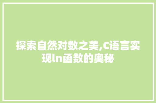 探索自然对数之美,C语言实现ln函数的奥秘