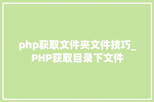 php获取文件夹文件技巧_PHP获取目录下文件