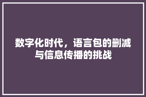 数字化时代，语言包的删减与信息传播的挑战
