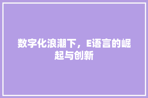 数字化浪潮下，E语言的崛起与创新