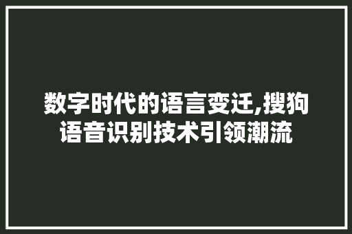 数字时代的语言变迁,搜狗语音识别技术引领潮流
