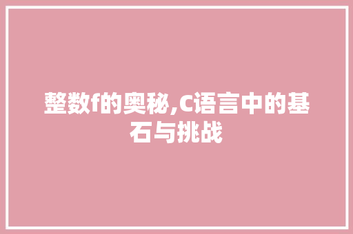整数f的奥秘,C语言中的基石与挑战