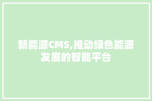 新能源CMS,推动绿色能源发展的智能平台