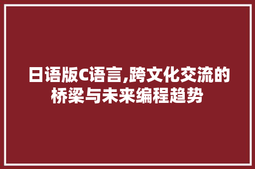 日语版C语言,跨文化交流的桥梁与未来编程趋势