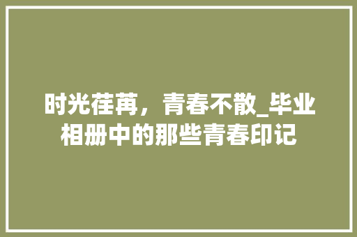时光荏苒，青春不散_毕业相册中的那些青春印记