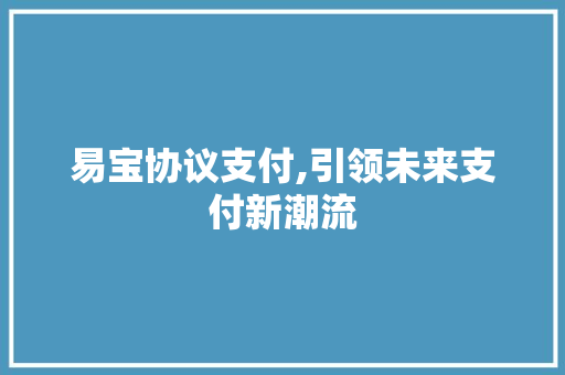 易宝协议支付,引领未来支付新潮流