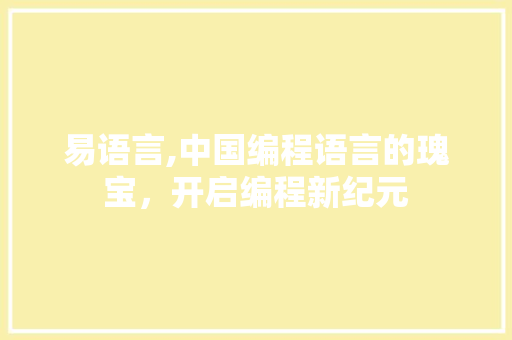 易语言,中国编程语言的瑰宝，开启编程新纪元