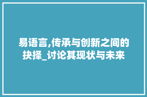 易语言,传承与创新之间的抉择_讨论其现状与未来