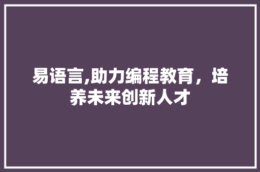 易语言,助力编程教育，培养未来创新人才