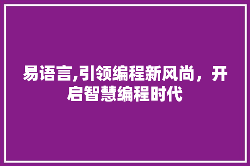 易语言,引领编程新风尚，开启智慧编程时代
