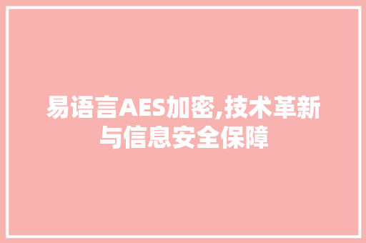 易语言AES加密,技术革新与信息安全保障
