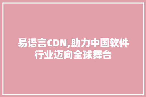 易语言CDN,助力中国软件行业迈向全球舞台
