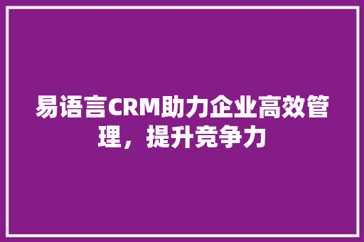 易语言CRM助力企业高效管理，提升竞争力
