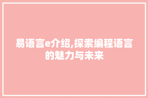 易语言e介绍,探索编程语言的魅力与未来