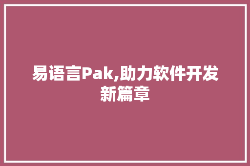 易语言Pak,助力软件开发新篇章