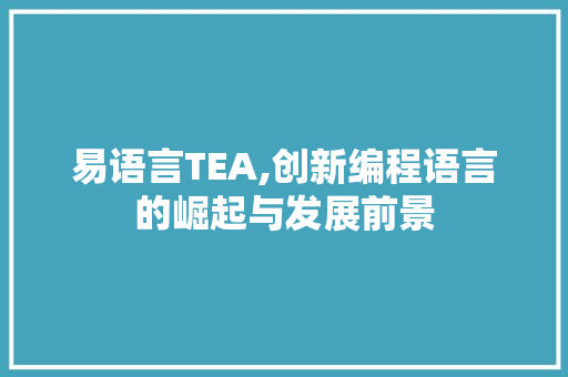 易语言TEA,创新编程语言的崛起与发展前景