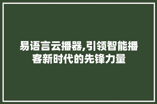 易语言云播器,引领智能播客新时代的先锋力量
