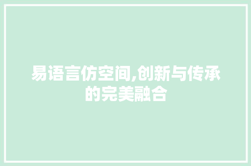 易语言仿空间,创新与传承的完美融合