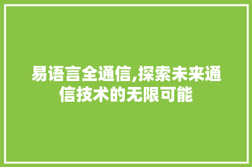 易语言全通信,探索未来通信技术的无限可能