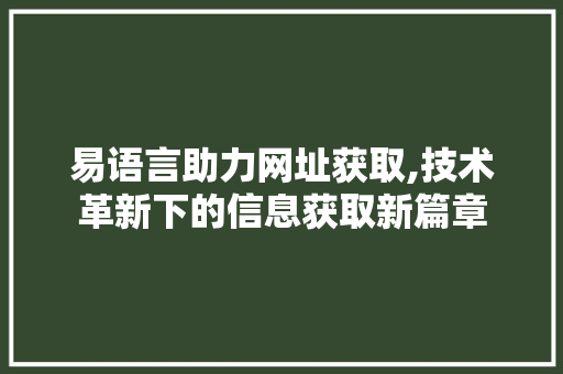 易语言助力网址获取,技术革新下的信息获取新篇章