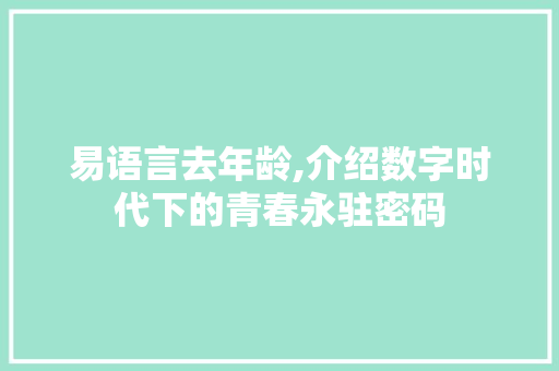 易语言去年龄,介绍数字时代下的青春永驻密码