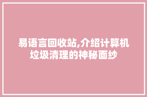易语言回收站,介绍计算机垃圾清理的神秘面纱