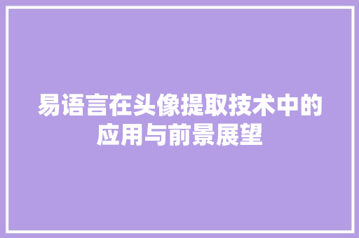 易语言在头像提取技术中的应用与前景展望
