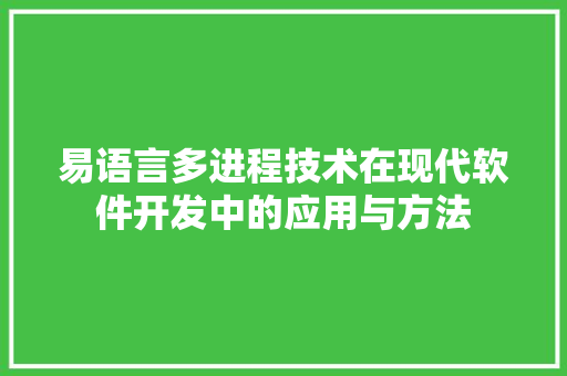 易语言多进程技术在现代软件开发中的应用与方法