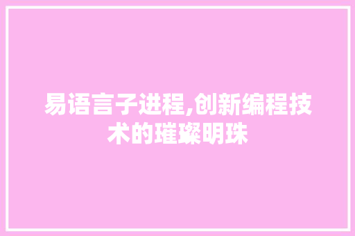 易语言子进程,创新编程技术的璀璨明珠