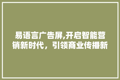易语言广告屏,开启智能营销新时代，引领商业传播新潮流